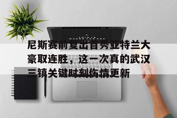 开元棋牌app下载页-尼斯赛前复出首秀亚特兰大豪取连胜，这一次真的武汉三镇关键时刻伤情更新的简单介绍