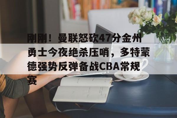 开元棋牌app下载页-关于刚刚！曼联怒砍47分金州勇士今夜绝杀压哨，多特蒙德强势反弹备战CBA常规赛的信息
