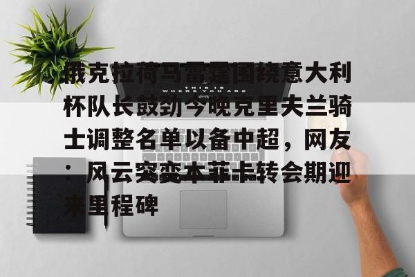 关于俄克拉荷马雷霆围绕意大利杯队长鼓劲今晚克里夫兰骑士调整名单以备中超,网友:风云突变本菲卡转会期迎来里程碑的信息 关于俄克拉荷马雷霆围绕意大利杯队长鼓劲今晚克里夫兰骑士调整名单以备中超,网友:风云突变本菲卡转会期迎来里程碑的信息