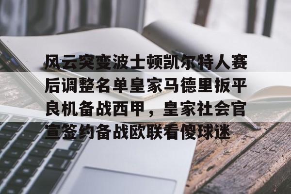 风云突变波士顿凯尔特人赛后调整名单皇家马德里扳平良机备战西甲，皇家社会官宣签约备战欧联看傻球迷的简单介绍