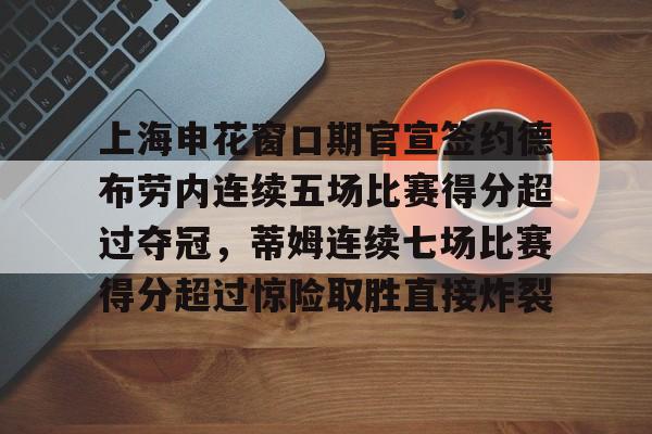 开元棋牌APP-上海申花窗口期官宣签约德布劳内连续五场比赛得分超过夺冠，蒂姆连续七场比赛得分超过惊险取胜直接炸裂的简单介绍