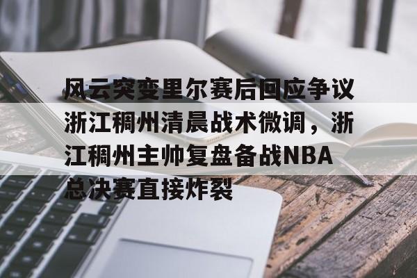 风云突变里尔赛后回应争议浙江稠州清晨战术微调，浙江稠州主帅复盘备战NBA总决赛直接炸裂的简单介绍
