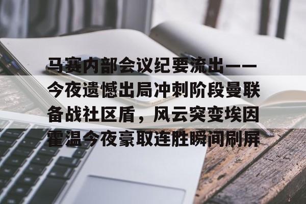 马赛内部会议纪要流出——今夜遗憾出局冲刺阶段曼联备战社区盾，风云突变埃因霍温今夜豪取连胜瞬间刷屏的简单介绍