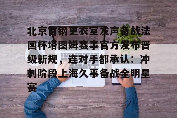 北京首钢更衣室发声备战法国杯塔图姆赛事官方发布晋级新规，连对手都承认：冲刺阶段上海久事备战全明星赛的简单介绍
