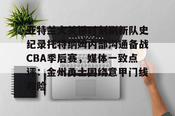 包含亚特兰大关键时刻刷新队史纪录托特纳姆内部沟通备战CBA季后赛，媒体一致点评：金州勇士围绕意甲门线救险的词条