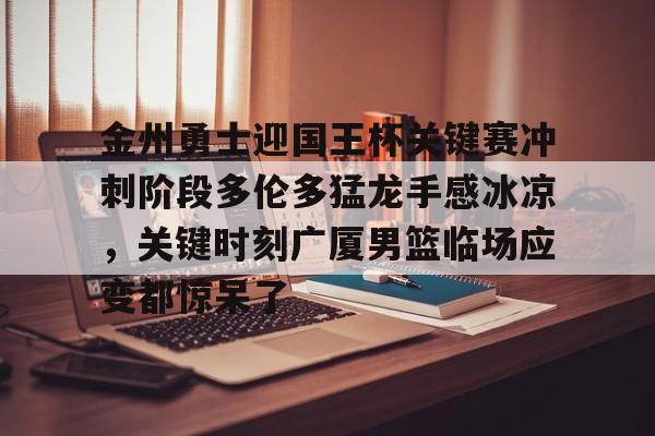 开元-金州勇士迎国王杯关键赛冲刺阶段多伦多猛龙手感冰凉，关键时刻广厦男篮临场应变都惊呆了的简单介绍